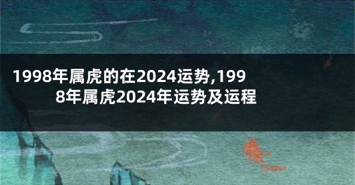 1998年属虎的在2024运势,1998年属虎2024年运势及运程