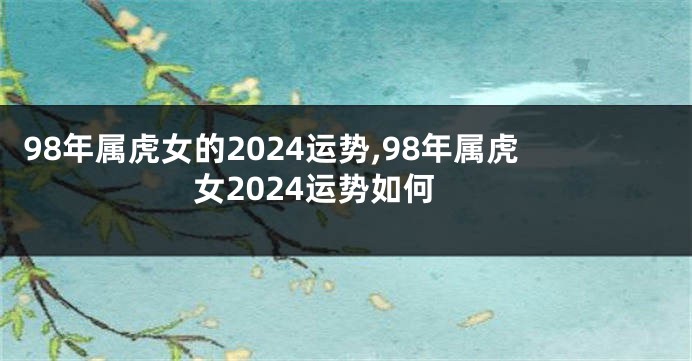 98年属虎女的2024运势,98年属虎女2024运势如何