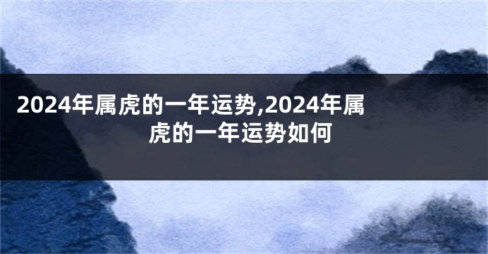 2024年属虎的一年运势,2024年属虎的一年运势如何