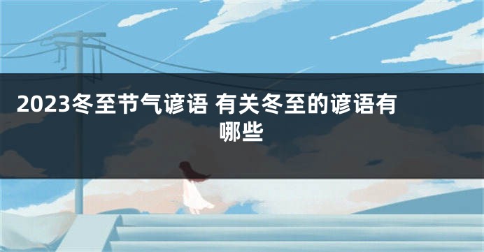 2023冬至节气谚语 有关冬至的谚语有哪些