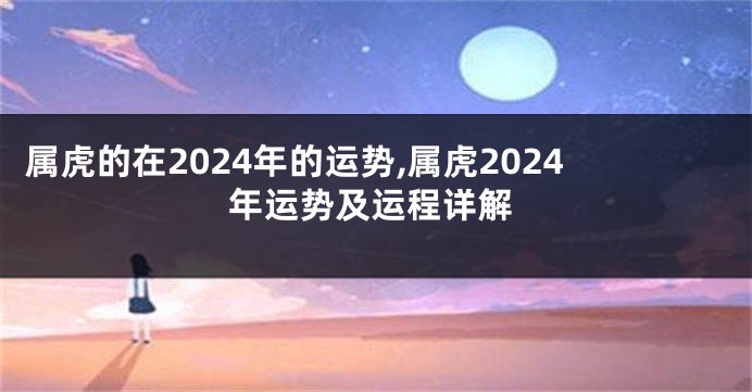 属虎的在2024年的运势,属虎2024年运势及运程详解