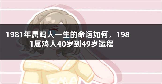 1981年属鸡人一生的命运如何，1981属鸡人40岁到49岁运程