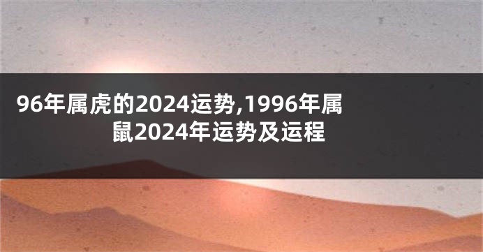 96年属虎的2024运势,1996年属鼠2024年运势及运程