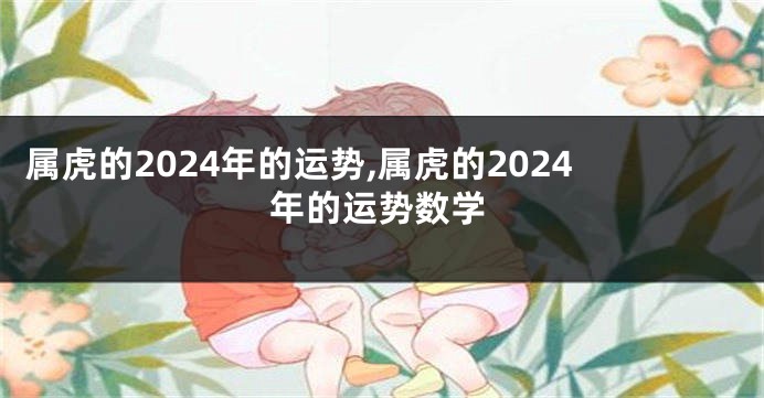 属虎的2024年的运势,属虎的2024年的运势数学