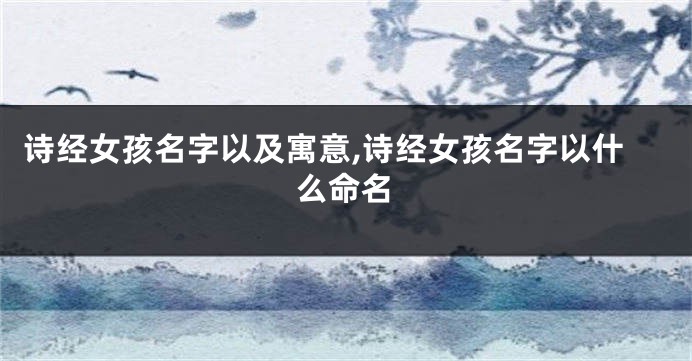 诗经女孩名字以及寓意,诗经女孩名字以什么命名