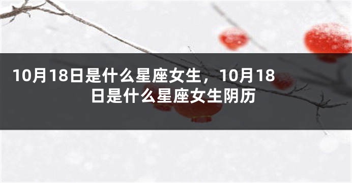 10月18日是什么星座女生，10月18日是什么星座女生阴历