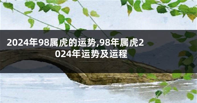 2024年98属虎的运势,98年属虎2024年运势及运程