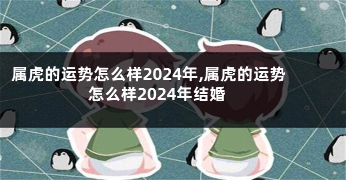 属虎的运势怎么样2024年,属虎的运势怎么样2024年结婚