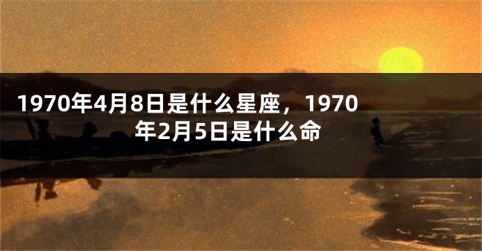 1970年4月8日是什么星座，1970年2月5日是什么命