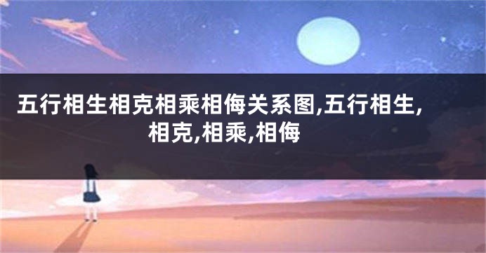 五行相生相克相乘相侮关系图,五行相生,相克,相乘,相侮