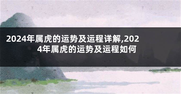 2024年属虎的运势及运程详解,2024年属虎的运势及运程如何