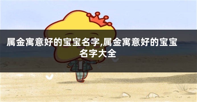 属金寓意好的宝宝名字,属金寓意好的宝宝名字大全