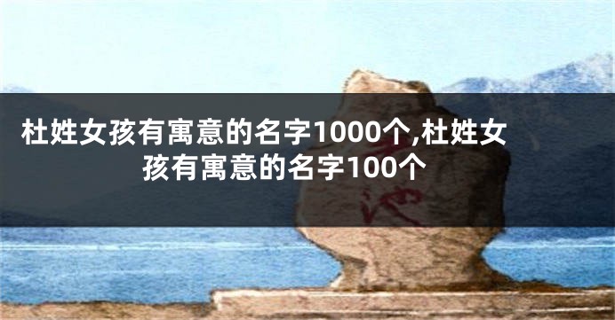 杜姓女孩有寓意的名字1000个,杜姓女孩有寓意的名字100个