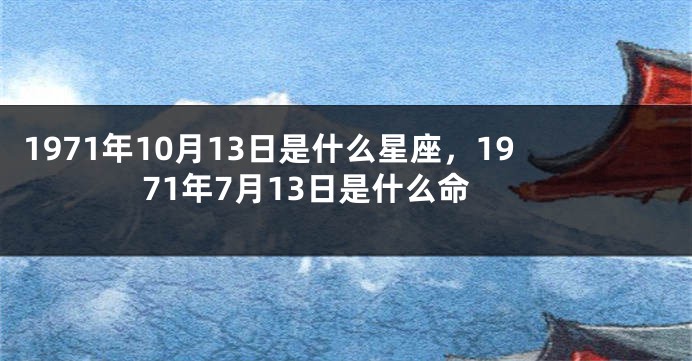 1971年10月13日是什么星座，1971年7月13日是什么命