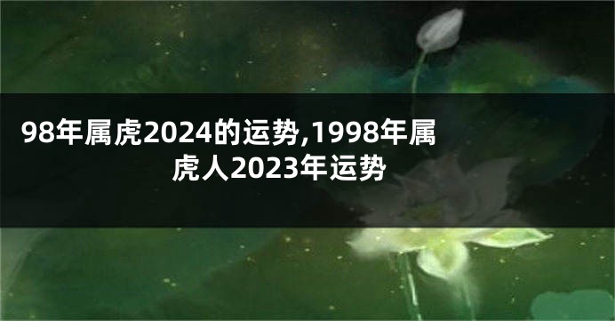 98年属虎2024的运势,1998年属虎人2023年运势