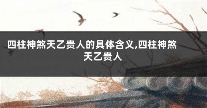 四柱神煞天乙贵人的具体含义,四柱神煞 天乙贵人