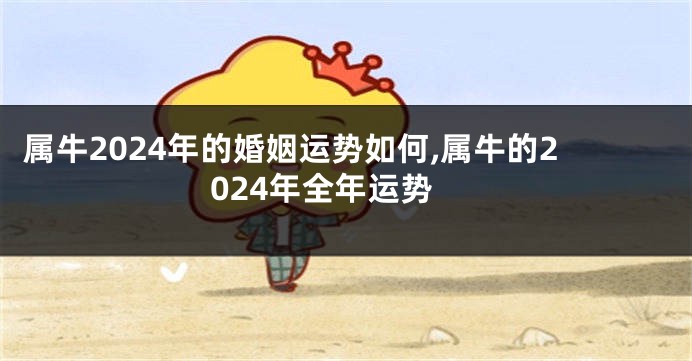 属牛2024年的婚姻运势如何,属牛的2024年全年运势