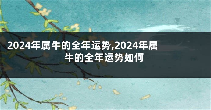 2024年属牛的全年运势,2024年属牛的全年运势如何