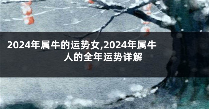 2024年属牛的运势女,2024年属牛人的全年运势详解