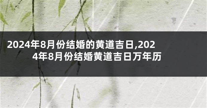 2024年8月份结婚的黄道吉日,2024年8月份结婚黄道吉日万年历