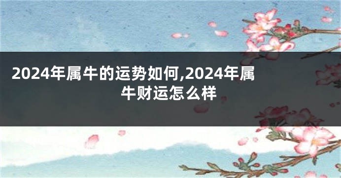 2024年属牛的运势如何,2024年属牛财运怎么样