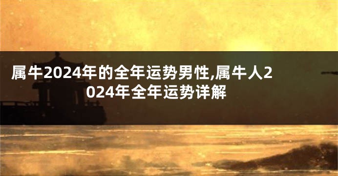 属牛2024年的全年运势男性,属牛人2024年全年运势详解