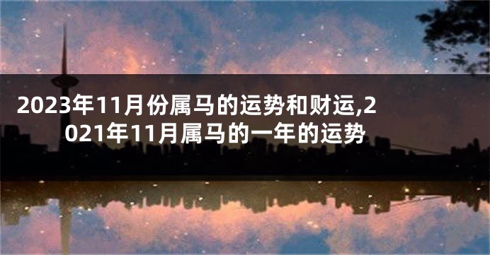 2023年11月份属马的运势和财运,2021年11月属马的一年的运势