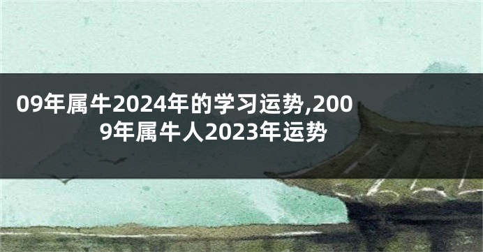 09年属牛2024年的学习运势,2009年属牛人2023年运势