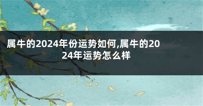 属牛的2024年份运势如何,属牛的2024年运势怎么样