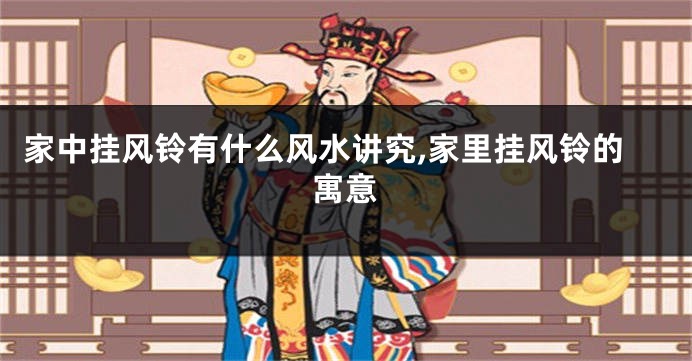 家中挂风铃有什么风水讲究,家里挂风铃的寓意