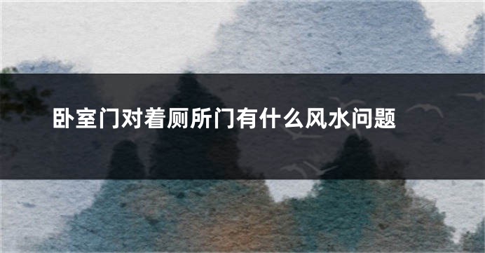 卧室门对着厕所门有什么风水问题 