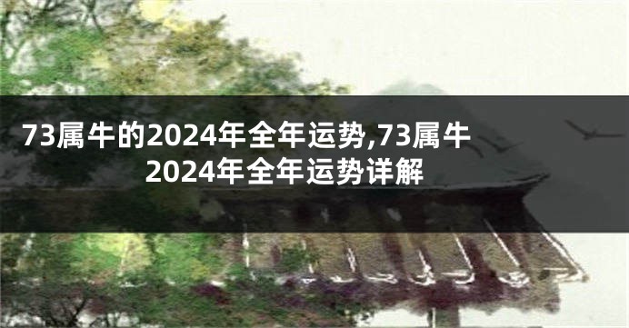 73属牛的2024年全年运势,73属牛2024年全年运势详解