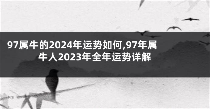 97属牛的2024年运势如何,97年属牛人2023年全年运势详解