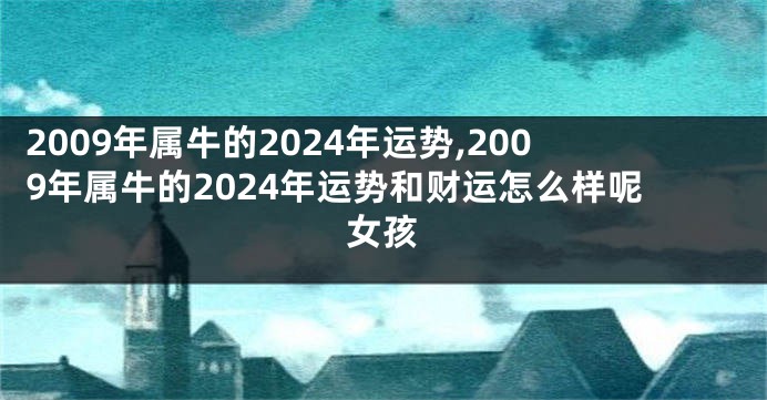 2009年属牛的2024年运势,2009年属牛的2024年运势和财运怎么样呢女孩