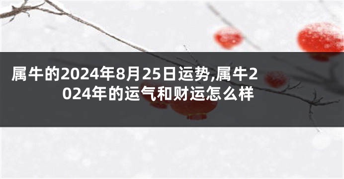 属牛的2024年8月25日运势,属牛2024年的运气和财运怎么样