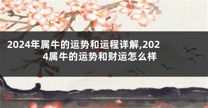 2024年属牛的运势和运程详解,2024属牛的运势和财运怎么样