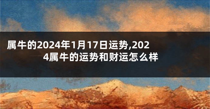 属牛的2024年1月17日运势,2024属牛的运势和财运怎么样