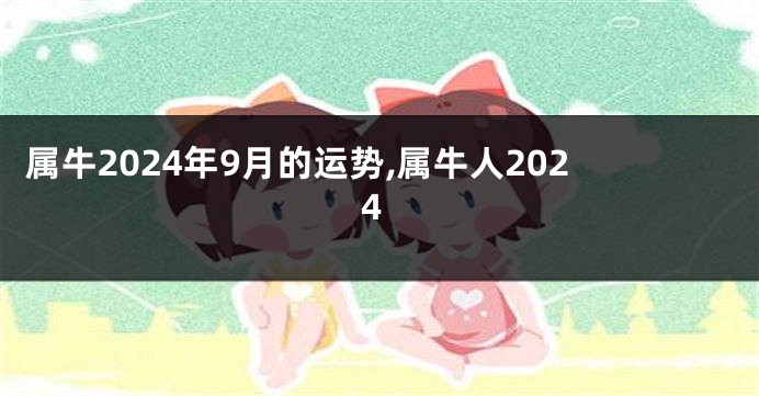 属牛2024年9月的运势,属牛人2024