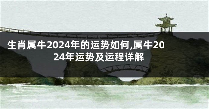 生肖属牛2024年的运势如何,属牛2024年运势及运程详解