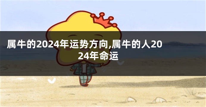 属牛的2024年运势方向,属牛的人2024年命运