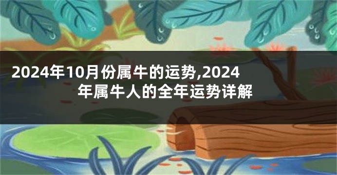 2024年10月份属牛的运势,2024年属牛人的全年运势详解