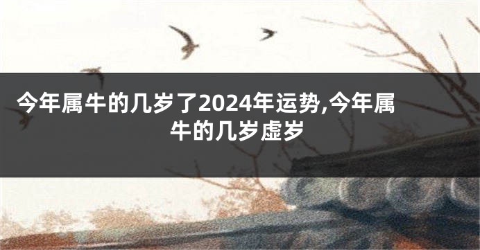 今年属牛的几岁了2024年运势,今年属牛的几岁虚岁