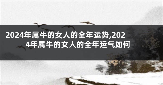 2024年属牛的女人的全年运势,2024年属牛的女人的全年运气如何