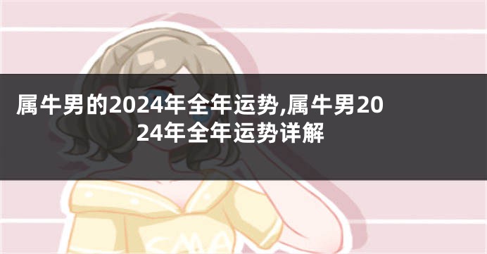 属牛男的2024年全年运势,属牛男2024年全年运势详解