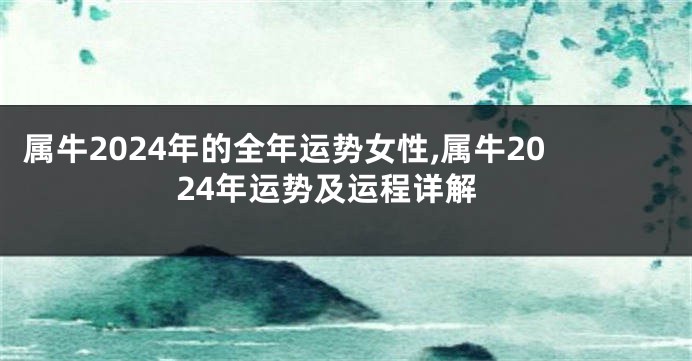 属牛2024年的全年运势女性,属牛2024年运势及运程详解