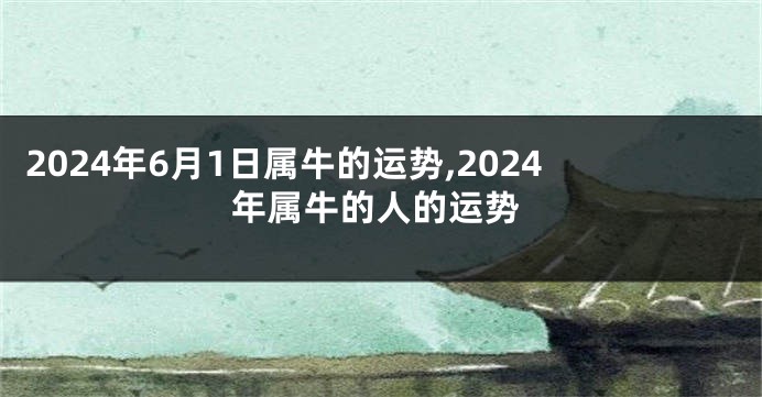 2024年6月1日属牛的运势,2024年属牛的人的运势