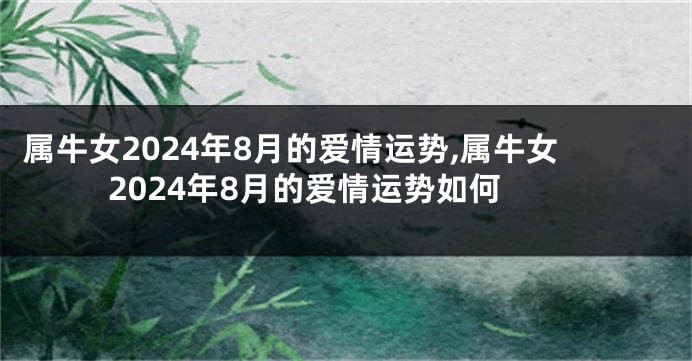 属牛女2024年8月的爱情运势,属牛女2024年8月的爱情运势如何