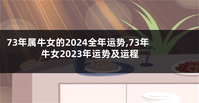 73年属牛女的2024全年运势,73年牛女2023年运势及运程