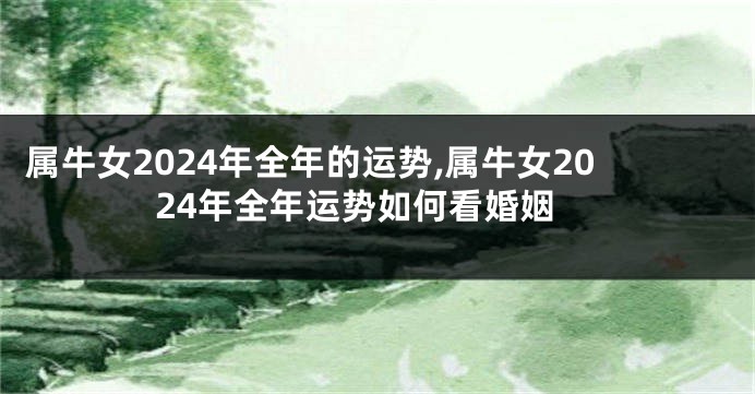 属牛女2024年全年的运势,属牛女2024年全年运势如何看婚姻