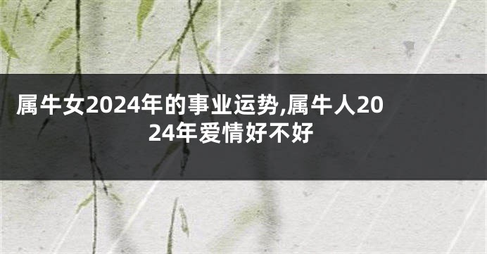 属牛女2024年的事业运势,属牛人2024年爱情好不好